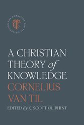 Cover Art for 9781955859080, A Christian Theory of Knowledge by Cornelius Van Til, K. Scott Oliphint