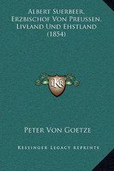 Cover Art for 9781168083357, Albert Suerbeer, Erzbischof Von Preussen, Livland Und Ehstland (1854) by Peter Von Goetze