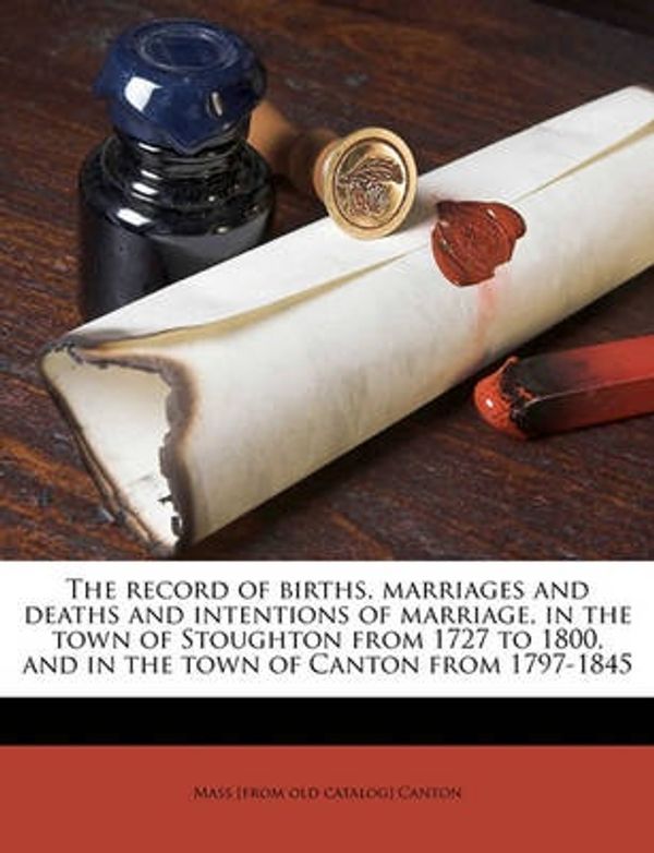 Cover Art for 9781175791450, The Record of Births, Marriages and Deaths and Intentions of Marriage, in the Town of Stoughton from 1727 to 1800, and in the Town of Canton from 1797-1845 by Mass [from old catalog] Canton