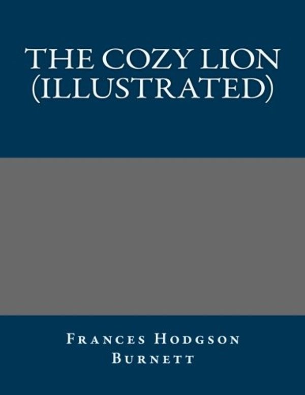 Cover Art for 9781491043882, The Cozy Lion (Illustrated) by Frances Hodgson Frances Hodgson Burnett