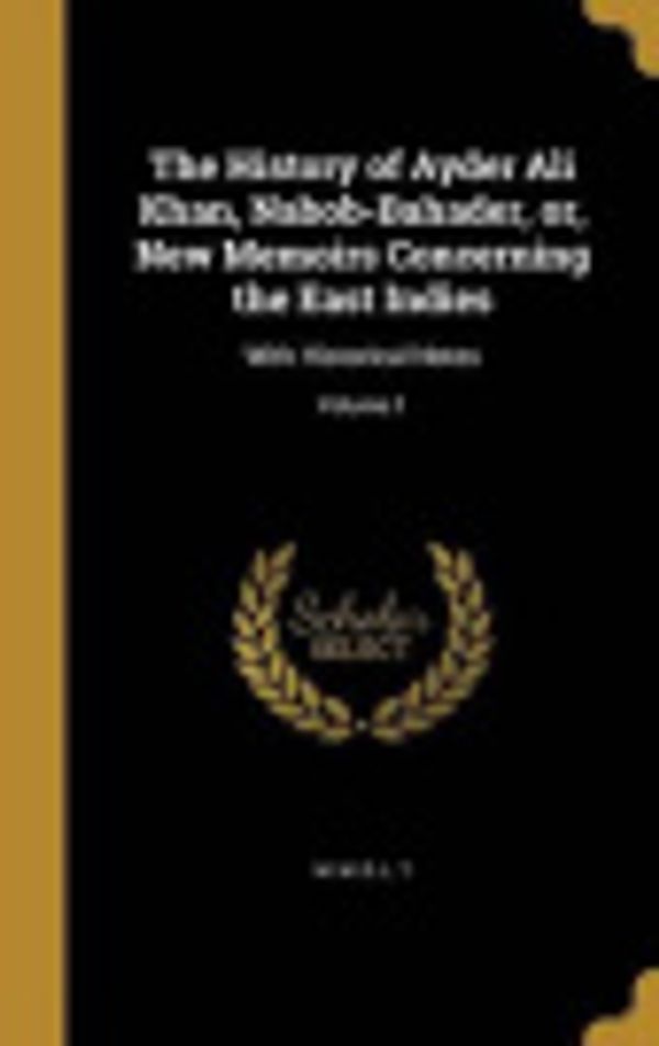 Cover Art for 9781362647447, The History of Ayder Ali Khan, Nabob-Bahader, or, New Memoirs Concerning the East Indies: With Historical Notes; Volume 1 by M M D L T
