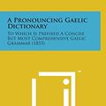 Cover Art for 9781498136709, A Pronouncing Gaelic Dictionary: To Which Is Prefixed a Concise But Most Comprehensive Gaelic Grammar (1833) by Neil McAlpine