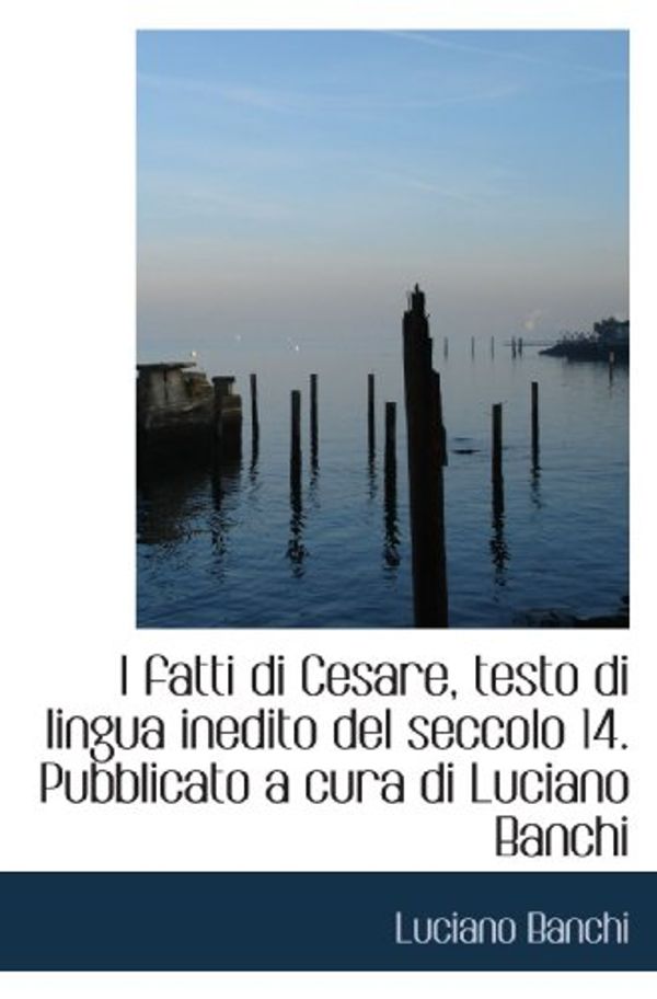 Cover Art for 9781117570075, I fatti di Cesare, testo di lingua inedito del seccolo 14. Pubblicato a cura di Luciano Banchi by Luciano Banchi