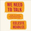 Cover Art for 9781538454503, We Need to Talk: How to Have Conversations That Matter by Celeste Headlee