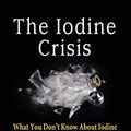 Cover Art for 8601400578353, The Iodine Crisis: What You Don't know About Iodine Can Wreck Your Life by Lynne Farrow