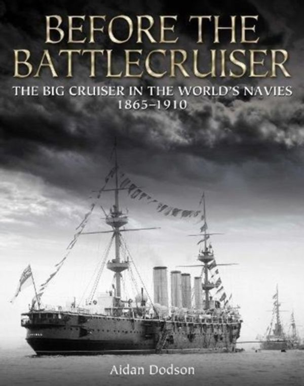 Cover Art for 9781473892163, Before the Battlecruiser:The Big Cruiser in the World's Navies 1865-1910 by Aidan Dodson