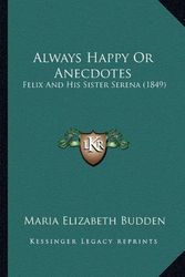 Cover Art for 9781164563624, Always Happy or Anecdotes by Maria Elizabeth Budden