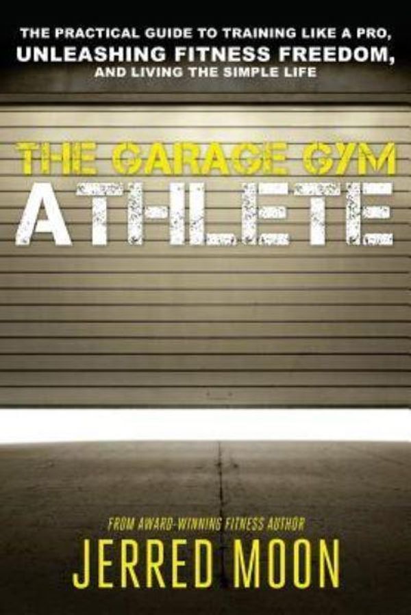 Cover Art for 9781530178452, The Garage Gym Athlete: The Practical Guide to Training like a Pro, Unleashing Fitness Freedom, and Living the Simple Life. by Jerred Moon
