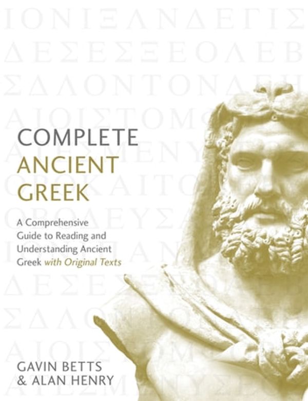 Cover Art for 9781473627741, Complete Ancient Greek: A Comprehensive Guide to Reading and Understanding Ancient Greek, with Original Texts by Gavin Betts