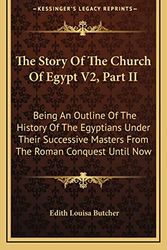 Cover Art for 9781163549445, The Story Of The Church Of Egypt V2, Part II: Being An Outline Of The History Of The Egyptians Under Their Successive Masters From The Roman Conquest Until Now by Edith Louisa Butcher
