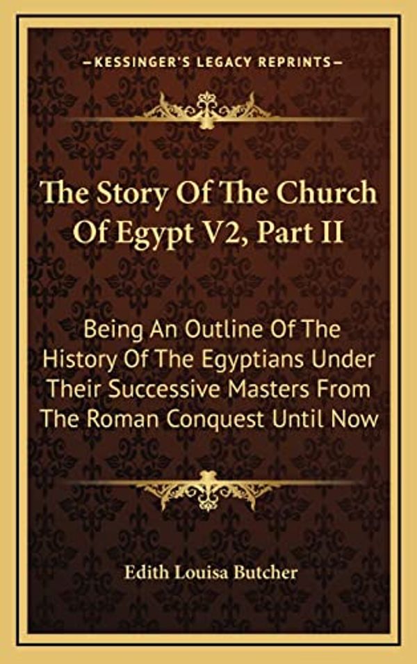 Cover Art for 9781163549445, The Story Of The Church Of Egypt V2, Part II: Being An Outline Of The History Of The Egyptians Under Their Successive Masters From The Roman Conquest Until Now by Edith Louisa Butcher
