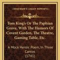 Cover Art for 9781168897275, Tom King's Or The Paphian Grove, With The Humors Of Covent Garden, The Theatre, Gaming Table, Etc.: A Mock Heroic Poem, In Three Cantos (1741) by James Barber