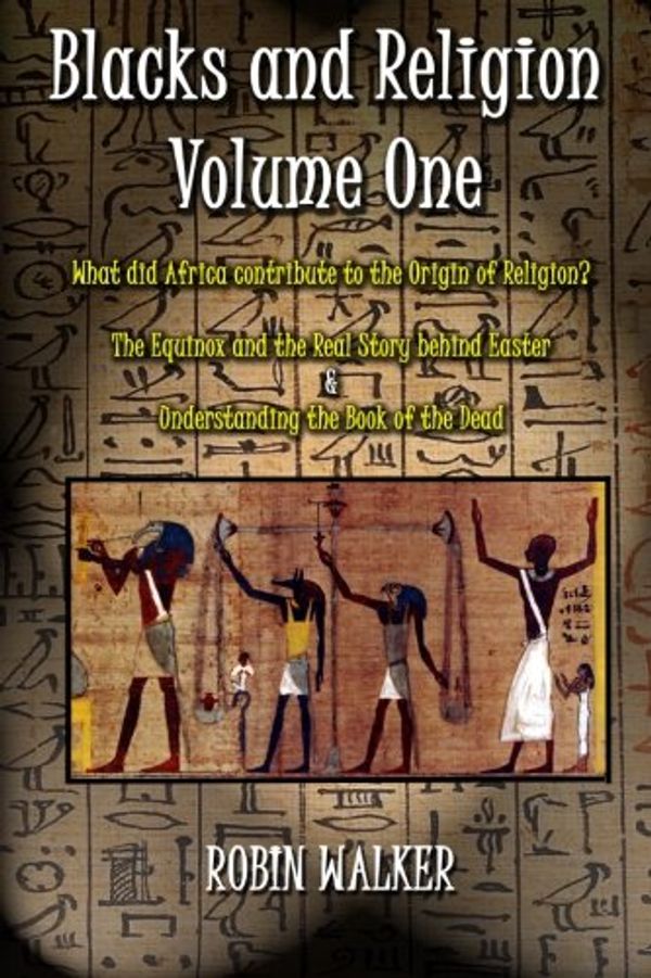 Cover Art for 9781500175047, Blacks and Religion Volume One: What did Africa contribute to the Origin of Religion?  The Equinox and the Real Story behind Easter &  Understanding the Book of the Dead by Mr. Robin Walker