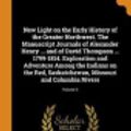 Cover Art for 9780353294592, New Light on the Early History of the Greater Northwest. the Manuscript Journals of Alexander Henry ... and of David Thompson ... 1799-1814. Exploration and Adventure Among the Indians on the Red, Saskatchewan, Missouri and Columbia Rivers; Volume 3 by Alexander Henry