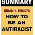 Cover Art for 9798664606409, Summary of Ibram X. Kendi's How to Be an Antiracist (Book summaries) by Izabella Hickle