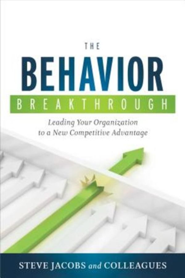 Cover Art for 9781608324187, The Behavior Breakthrough: Leading Your Organization to a New Competitive Advantage by Steve Jacobs