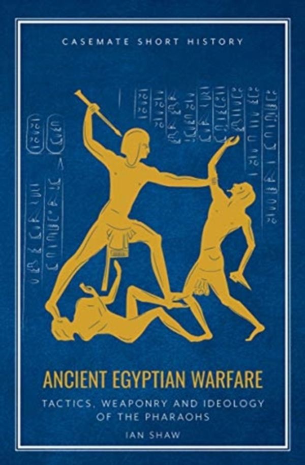 Cover Art for 9781612007250, Ancient Egyptian Warfare: Pharaonic Tactics, Weapons and Ideology (Casemate Short History) by Ian Shaw