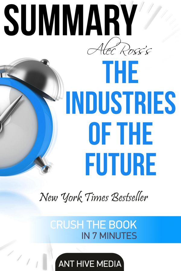 Cover Art for 9781311866387, Alec Ross' The Industries of the Future Summary by Ant Hive Media