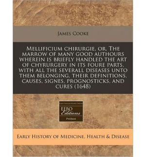 Cover Art for 9781240951833, Mellificium Chirurgie, Or, the Marrow of Many Good Authours Wherein Is Briefly Handled the Art of Chyrurgery in Its Foure Parts, with All the Severall Diseases Unto Them Belonging, Their Definitions, Causes, Signes, Prognosticks, and Cures (1648) by James Cooke