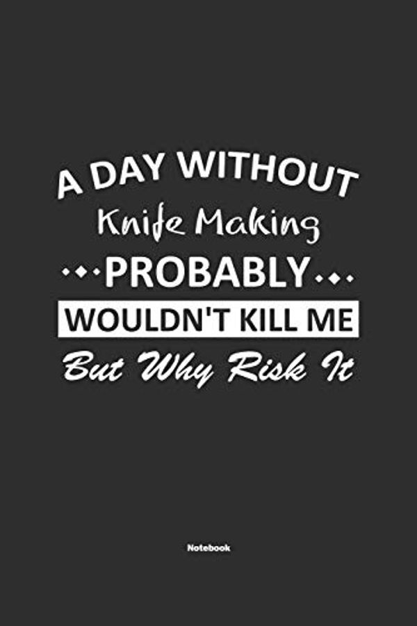 Cover Art for 9781679740640, A Day Without Knife Making Probably Wouldn't Kill Me But Why Risk It Notebook: NoteBook / Journla Knife Making Gift, 120 Pages, 6x9, Soft Cover, Matte Finish by Knife Making Publishing