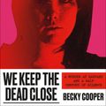 Cover Art for 9781538746837, We Keep the Dead Close: A Murder at Harvard and a Half Century of Silence by Becky Cooper