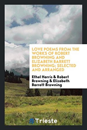 Cover Art for 9780649757367, Love Poems from the Works of Robert Browning and Elizabeth Barrett Browning; Selected and Arranged by Ethel Harris, Robert Browning, Elizabeth Barrett Browning