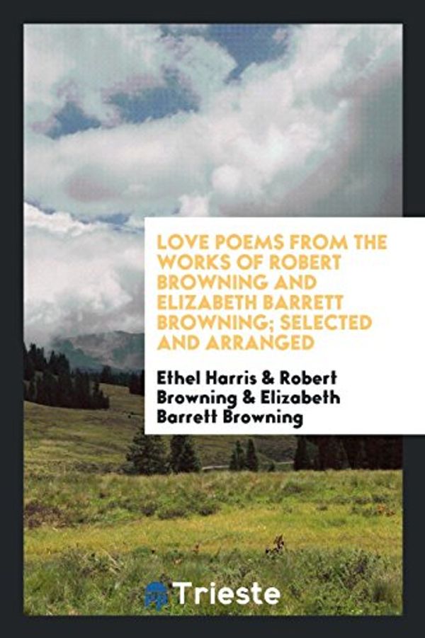 Cover Art for 9780649757367, Love Poems from the Works of Robert Browning and Elizabeth Barrett Browning; Selected and Arranged by Ethel Harris, Robert Browning, Elizabeth Barrett Browning