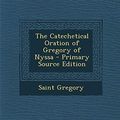 Cover Art for 9781295526390, The Catechetical Oration of Gregory of Nyssa by Saint of Nyssa Gregory