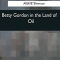 Cover Art for 9781544073019, Betty Gordon in the Land of Oil by Alice B Emerson