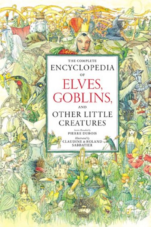 Cover Art for 9780789208781, The Complete Encyclopedia of Elves Goblins and Other Little Creatures by Pierre Dubois