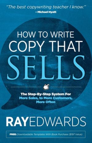 Cover Art for 9781630475024, How to Write Copy That SellsThe Step-By-Step System for More Sales, to More... by Ray Edwards