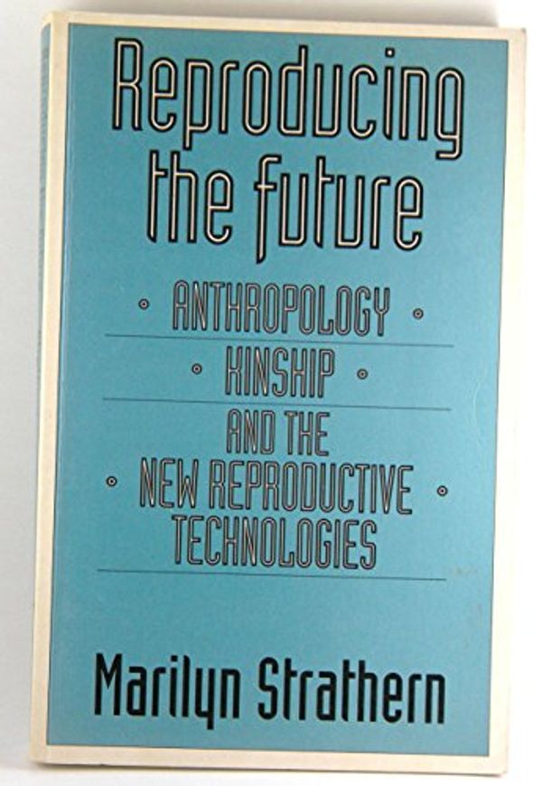 Cover Art for 9780415905565, Reproducing the Future: Anthropology, Kinship, and the New Reproductive Technologies by Marilyn Strathern