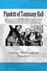 Cover Art for 9781536826555, Plunkitt of Tammany Hall: A Series of Very Plain Talks on Very Practical Politics, Delivered by Ex-senator George Washington Plunkitt, the Tammany ... New York County Court House Bootblack Stand by George Washington Plunkitt