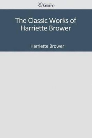 Cover Art for 9781501084775, The Classic Works of Harriette Brower by Harriette Brower