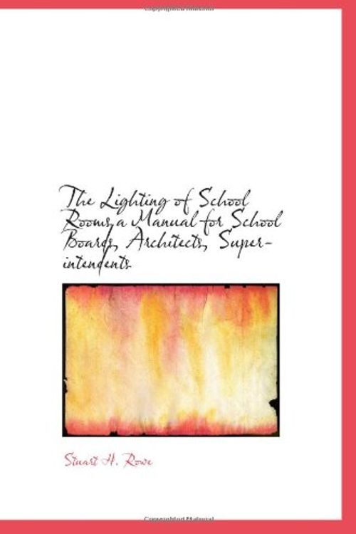 Cover Art for 9781110500895, The Lighting of School Rooms a Manual for School Boards, Architects, Superintendents by Stuart H. Rowe