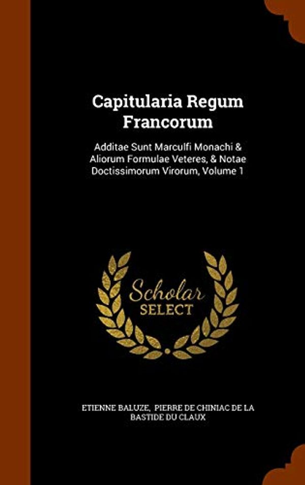 Cover Art for 9781343971295, Capitularia Regum FrancorumAdditae Sunt Marculfi Monachi & Aliorum Formula... by Etienne Baluze,Pierre De Chiniac De La Bastide Du Clau
