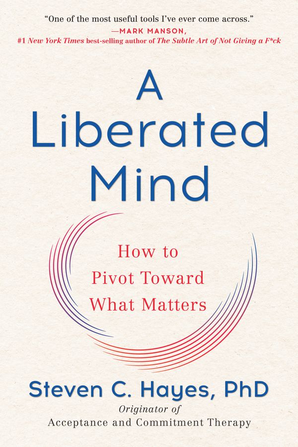 Cover Art for 9780735214019, A Liberated Mind: How to Pivot Toward What Matters by Hayes PhD, Steven C