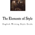 Cover Art for 9781720794783, The Elements of Style: The English Writing Style Guide by William Strunk, E. B. White
