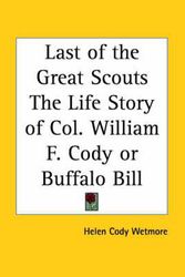 Cover Art for 9780766135307, Last of the Great Scouts the Life Story of Col. William F. Cody ("Buffalo Bill") (1899) by Helen Cody Wetmore