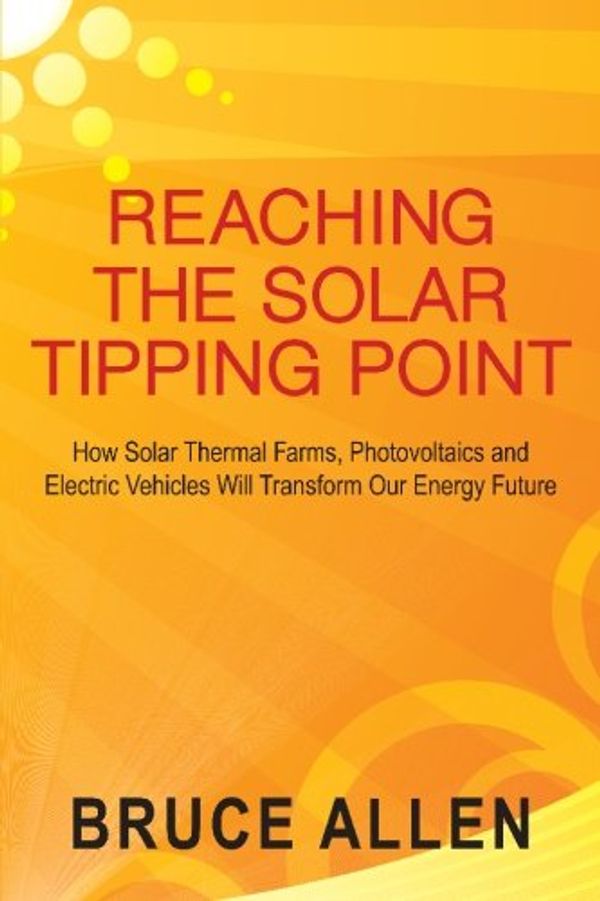 Cover Art for 9781439237335, Reaching The Solar Tipping Point: How Solar Thermal Farms, Photovoltaics and Electric Vehicles Will Transform Our Energy Future by Bruce Allen
