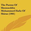 Cover Art for 9781120368393, The Poems of Shemseddin Mohammed Hafiz of Shiraz (1901) by Hafiz