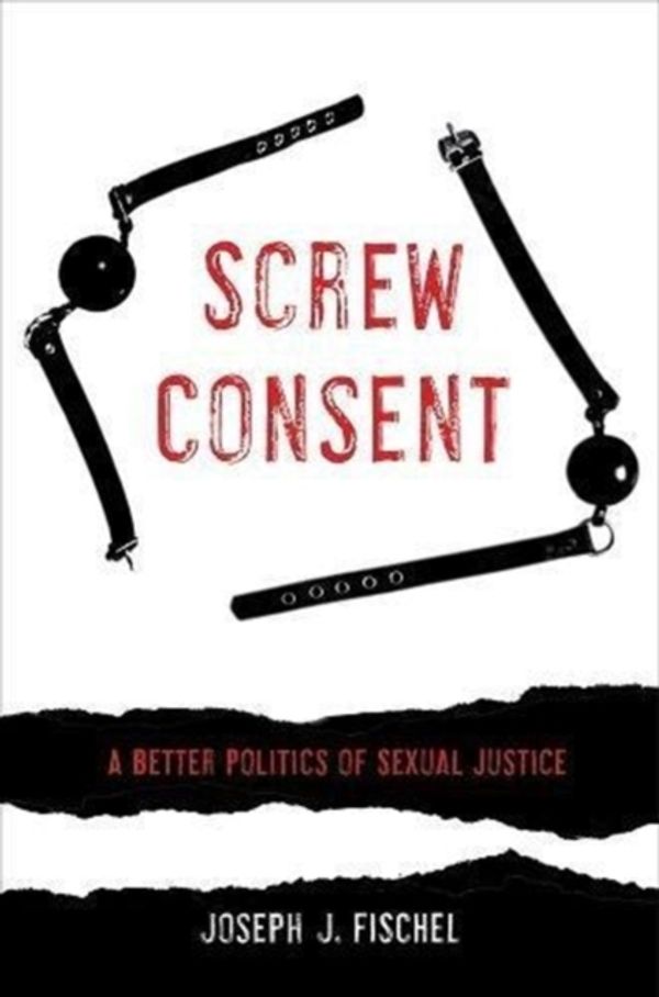 Cover Art for 9780520295414, Screw Consent: A Better Politics of Sexual Justice by Joseph J. Fischel