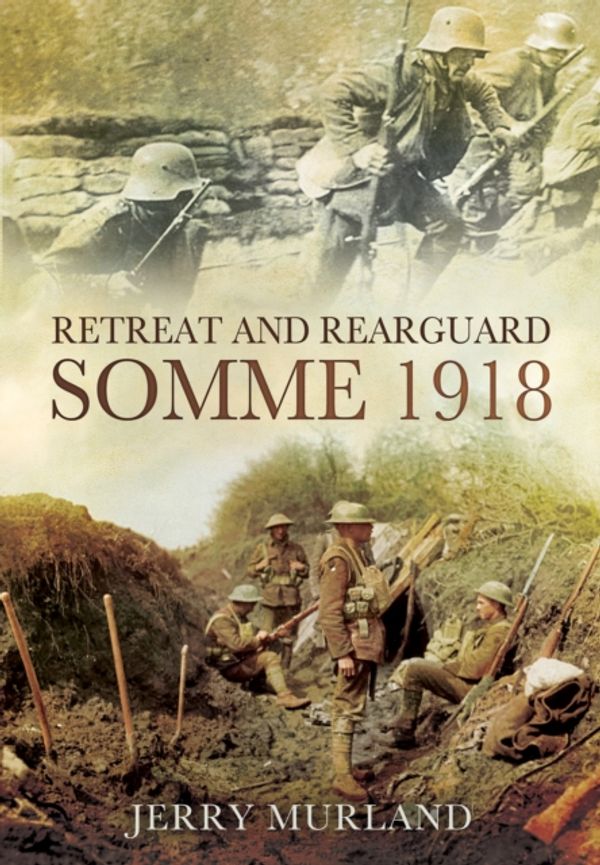 Cover Art for 9781781592670, Retreat and Rearguard - Somme 1918: The Fifth Army Retreat by Jerry Murland
