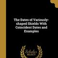 Cover Art for 9781361710838, The Dates of Variously-Shaped Shields with Coincident Dates and Examples by George Grazebrook