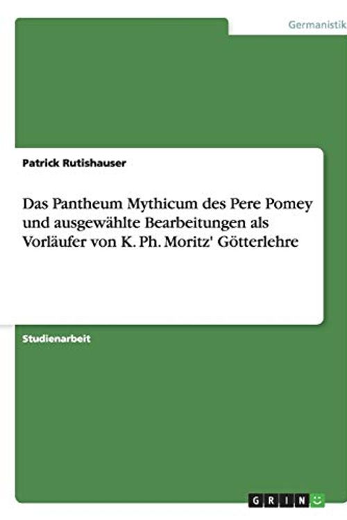 Cover Art for 9783638935654, Das Pantheum Mythicum des Pere Pomey und ausgewählte Bearbeitungen als Vorläufer von K. Ph. Moritz' Götterlehre (German Edition) by Patrick Rutishauser