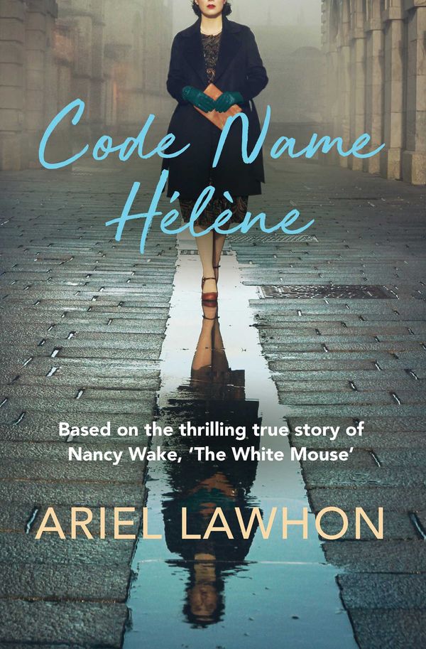 Cover Art for 9781760859886, Code Name Helene: Based on the thrilling true story of Nancy Wake, 'The White Mouse' by Ariel Lawhon