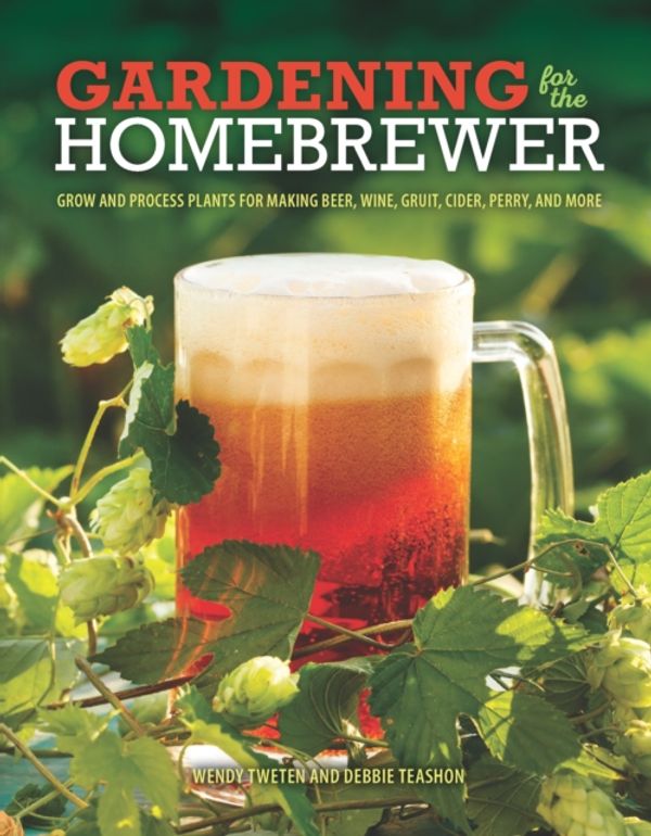 Cover Art for 9780760345634, Gardening for the Homebrewer: Plants for Making Beer, Wine, Gruit, Cider, Perry, and More by Wendy Tweten, Debbie Teashon