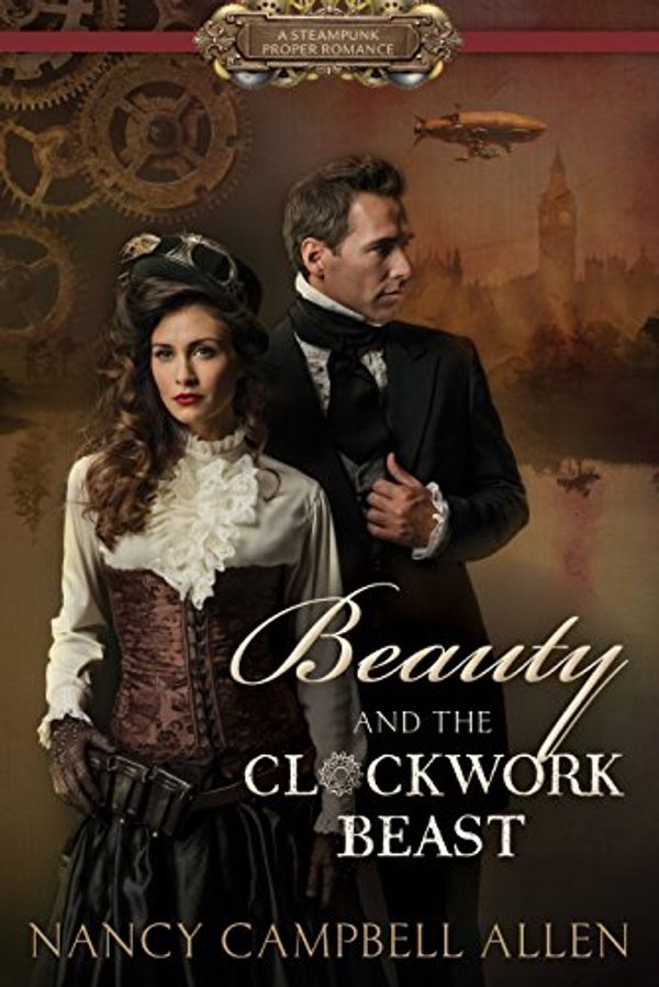 Cover Art for 9781629721750, Beauty and the Clockwork Beast (Steampunk Proper Romance) by Nancy Campbell Allen