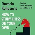 Cover Art for B094CFYQGY, How to Study Chess on Your Own: Creating a Plan that Works… and Sticking to it! by Davorin Kuljasevic