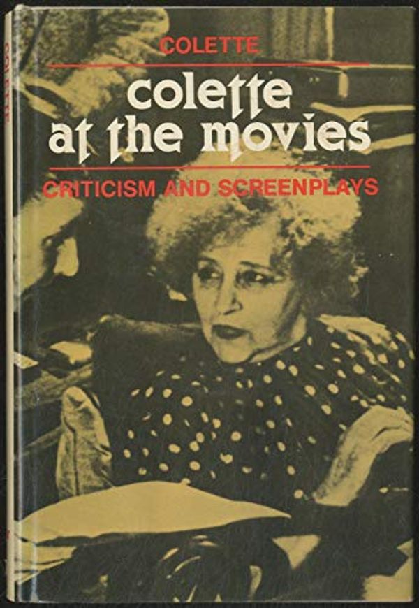 Cover Art for 9780804421256, Colette at the movies: Criticism and screenplays (Ungar film library) by Colette